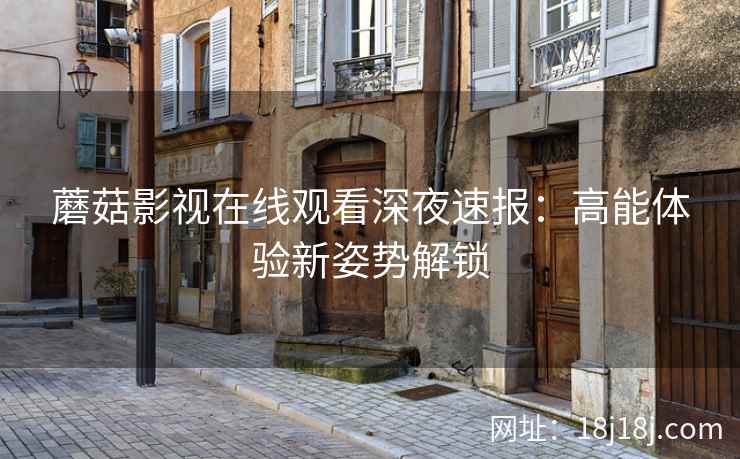 蘑菇影视在线观看深夜速报：高能体验新姿势解锁  第1张