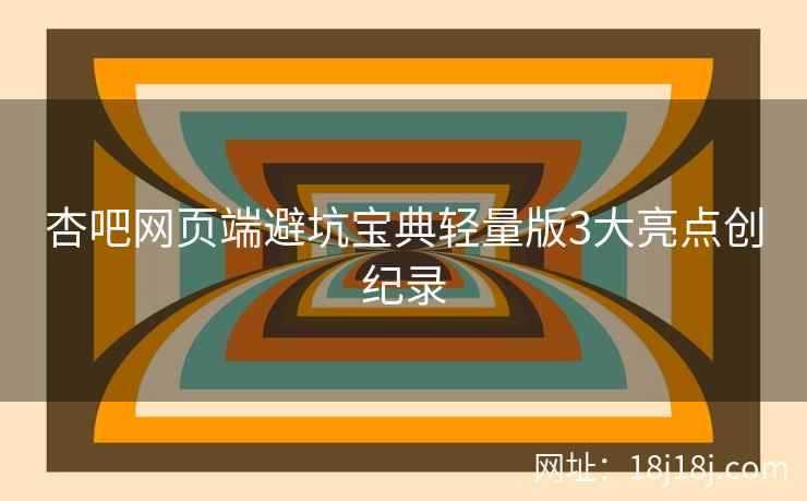 杏吧网页端避坑宝典轻量版3大亮点创纪录