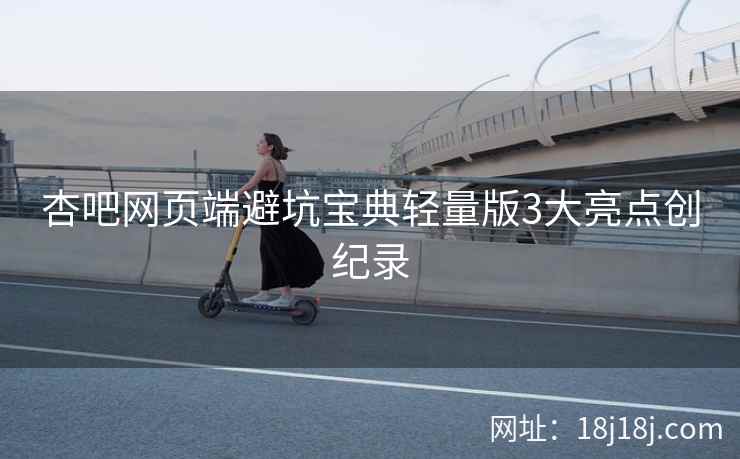 杏吧网页端避坑宝典轻量版3大亮点创纪录
