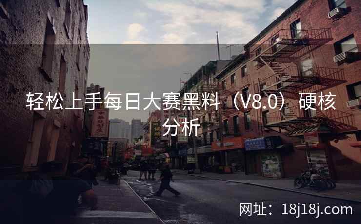 轻松上手每日大赛黑料（V8.0）硬核分析