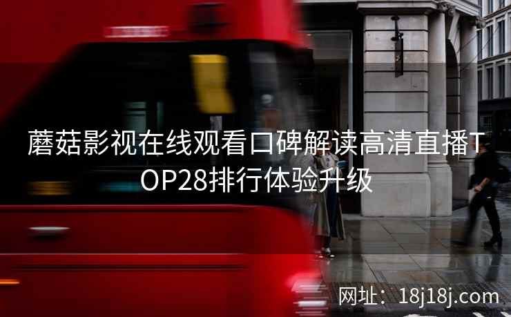 蘑菇影视在线观看口碑解读高清直播TOP28排行体验升级