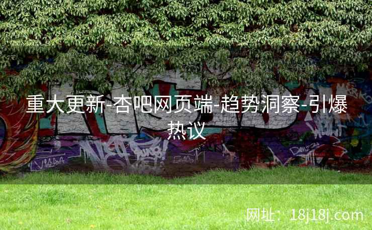 重大更新-杏吧网页端-趋势洞察-引爆热议
