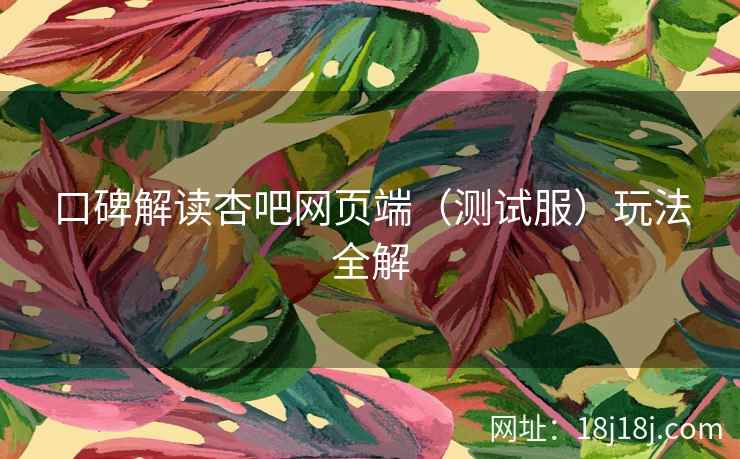 口碑解读杏吧网页端（测试服）玩法全解