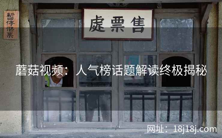 蘑菇视频：人气榜话题解读终极揭秘