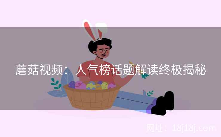 蘑菇视频：人气榜话题解读终极揭秘  第2张