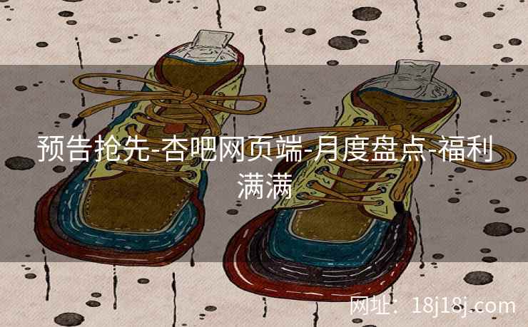 预告抢先-杏吧网页端-月度盘点-福利满满