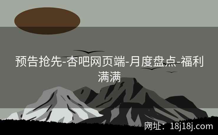 预告抢先-杏吧网页端-月度盘点-福利满满