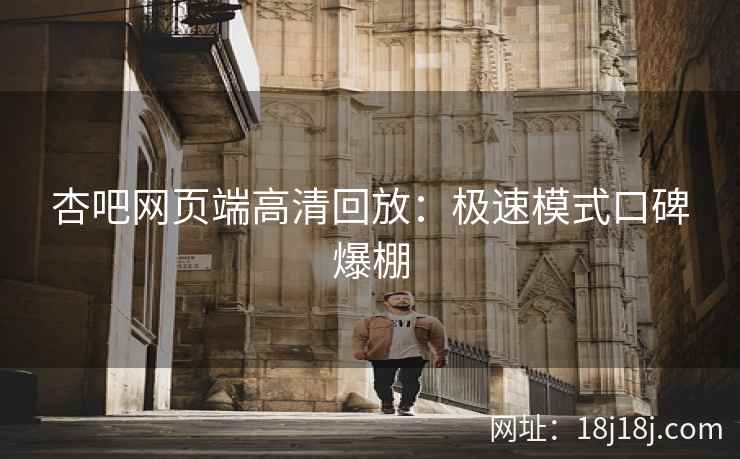 杏吧网页端高清回放：极速模式口碑爆棚
