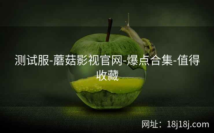 测试服-蘑菇影视官网-爆点合集-值得收藏  第2张