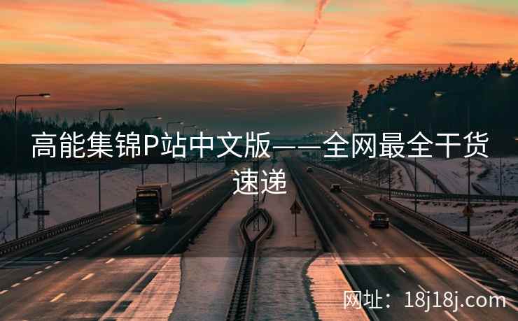高能集锦P站中文版——全网最全干货速递
