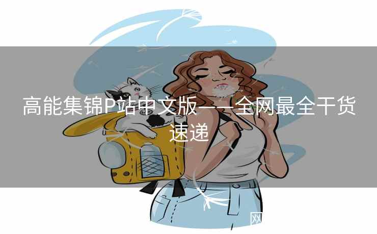 高能集锦P站中文版——全网最全干货速递  第2张