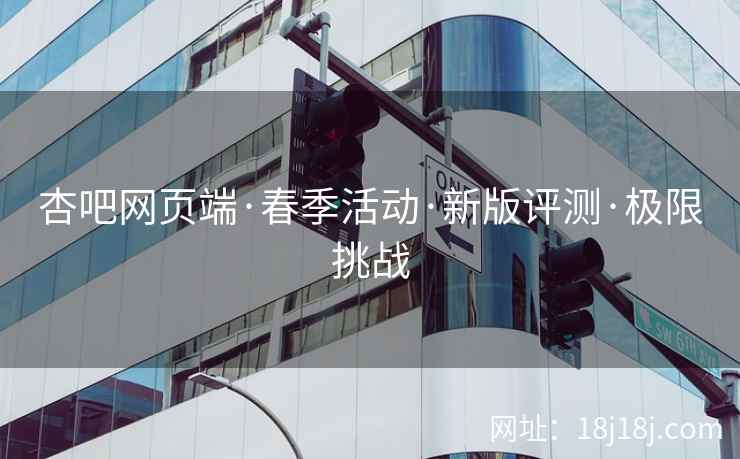 杏吧网页端·春季活动·新版评测·极限挑战