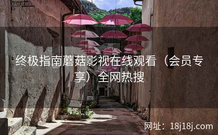 终极指南蘑菇影视在线观看（会员专享）全网热搜