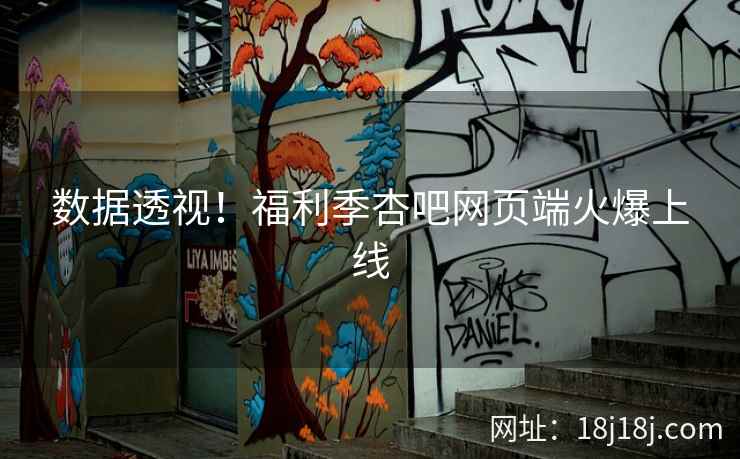 数据透视！福利季杏吧网页端火爆上线