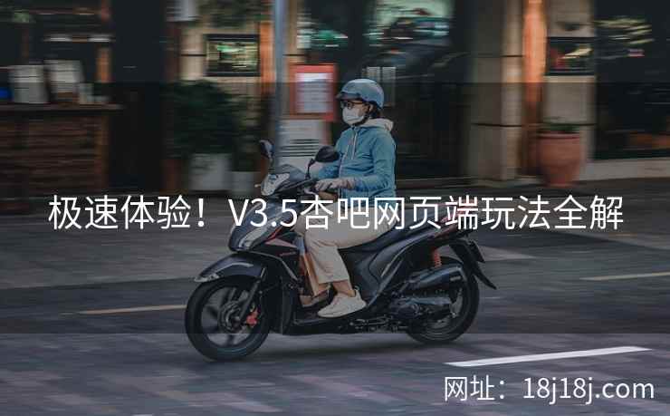 极速体验！V3.5杏吧网页端玩法全解
