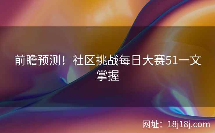 前瞻预测！社区挑战每日大赛51一文掌握