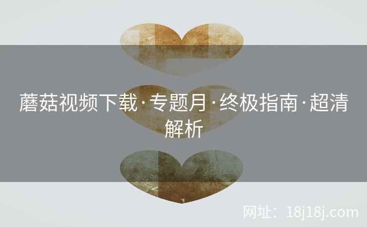 蘑菇视频下载·专题月·终极指南·超清解析