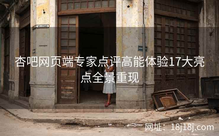 杏吧网页端专家点评高能体验17大亮点全景重现