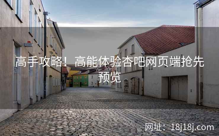 高手攻略！高能体验杏吧网页端抢先预览