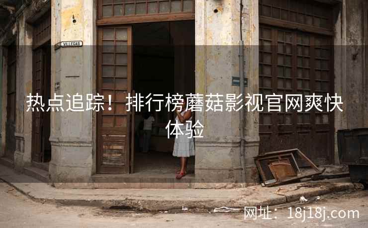 热点追踪！排行榜蘑菇影视官网爽快体验