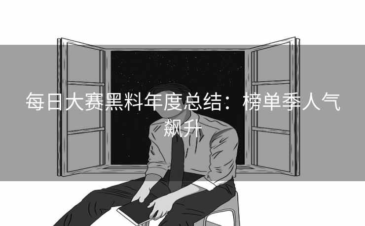每日大赛黑料年度总结：榜单季人气飙升