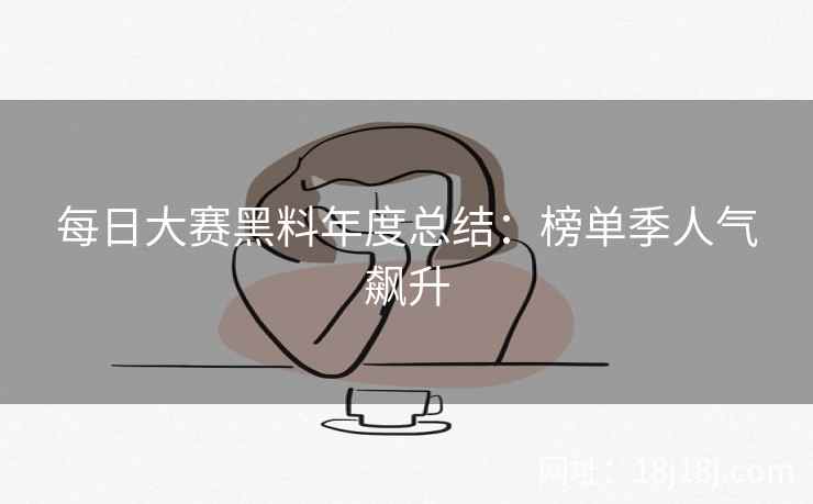 每日大赛黑料年度总结：榜单季人气飙升