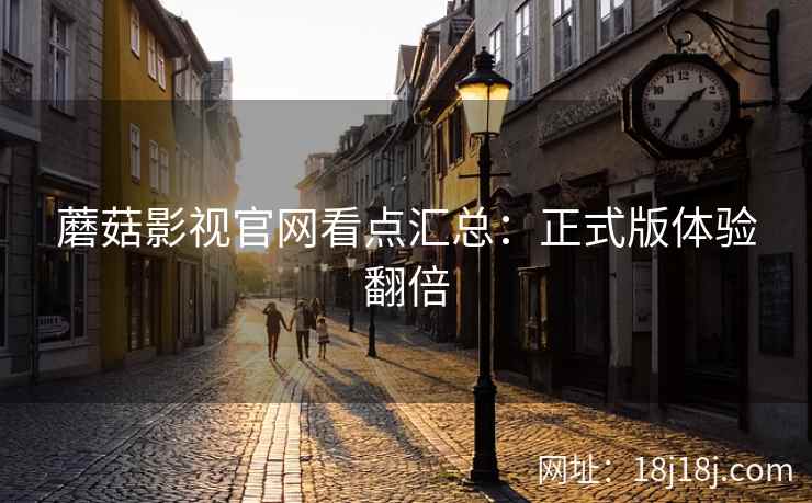 蘑菇影视官网看点汇总：正式版体验翻倍  第2张