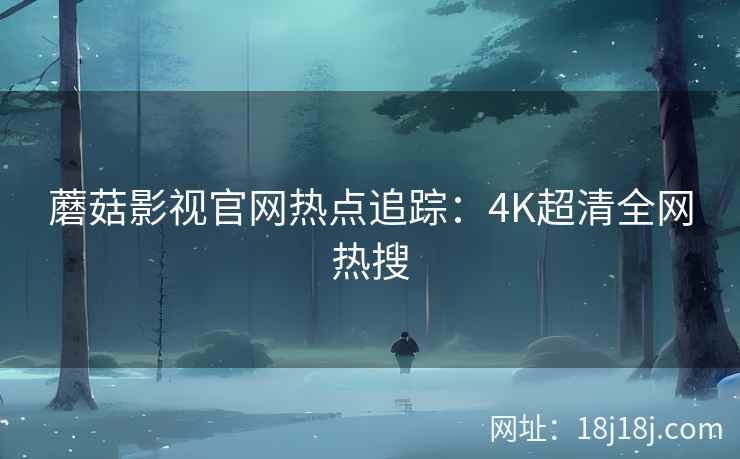 蘑菇影视官网热点追踪：4K超清全网热搜  第2张