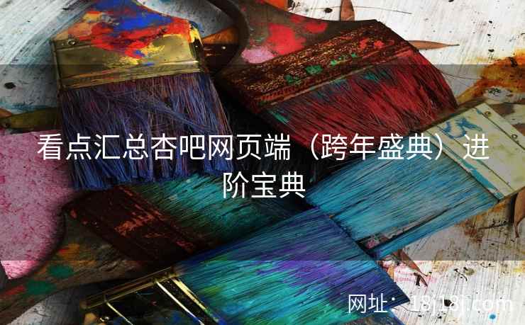 看点汇总杏吧网页端（跨年盛典）进阶宝典