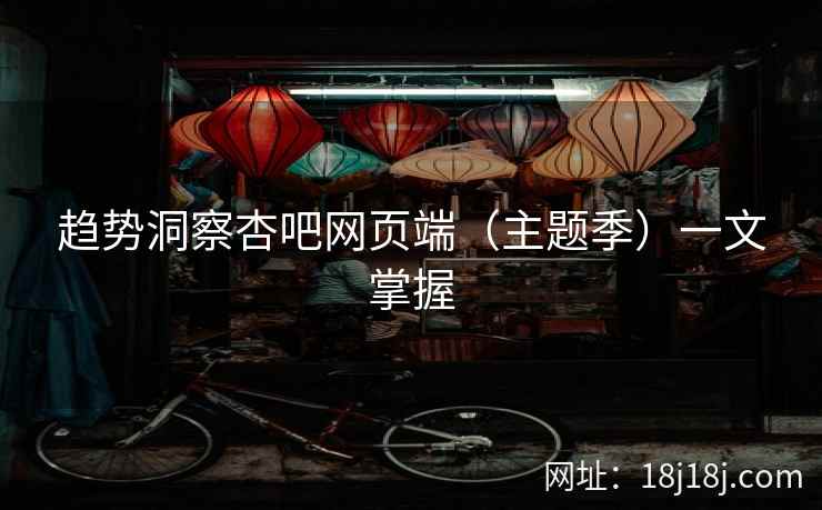 趋势洞察杏吧网页端（主题季）一文掌握