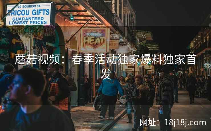 蘑菇视频：春季活动独家爆料独家首发  第2张