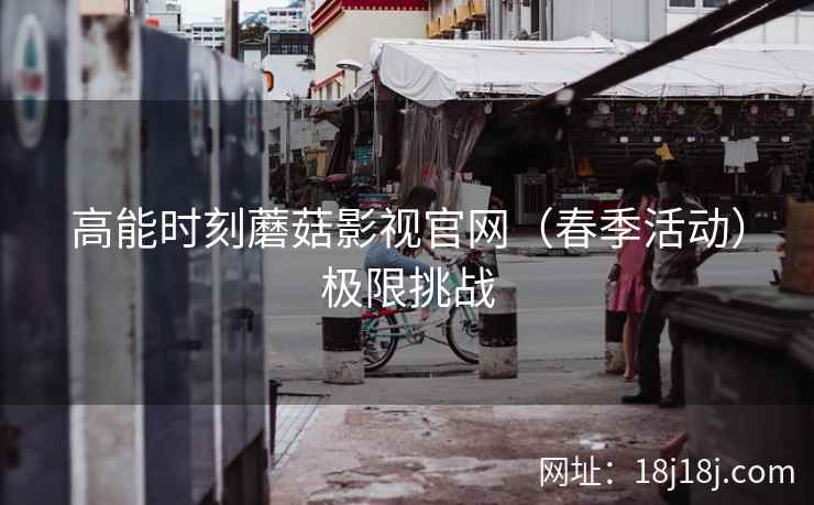 高能时刻蘑菇影视官网（春季活动）极限挑战