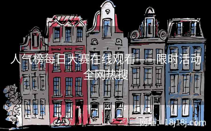 人气榜每日大赛在线观看——限时活动全网热搜