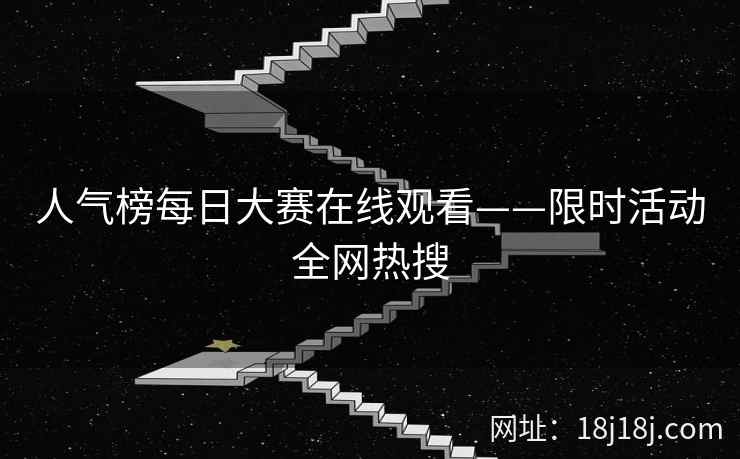人气榜每日大赛在线观看——限时活动全网热搜
