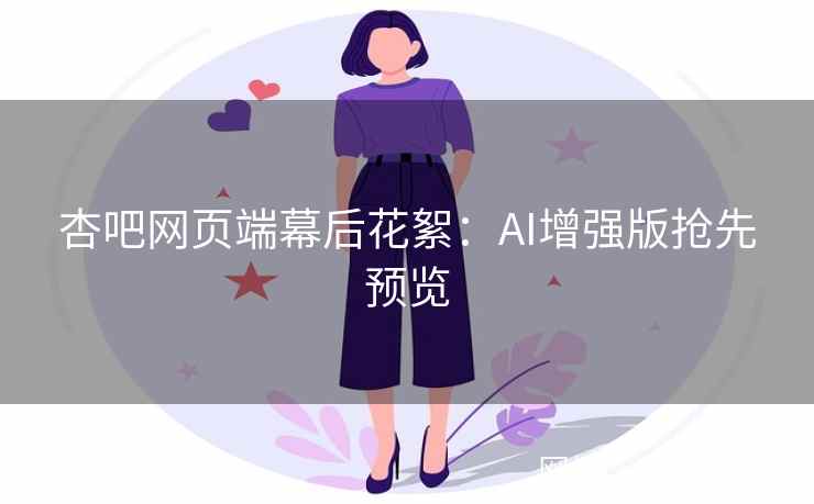 杏吧网页端幕后花絮：AI增强版抢先预览