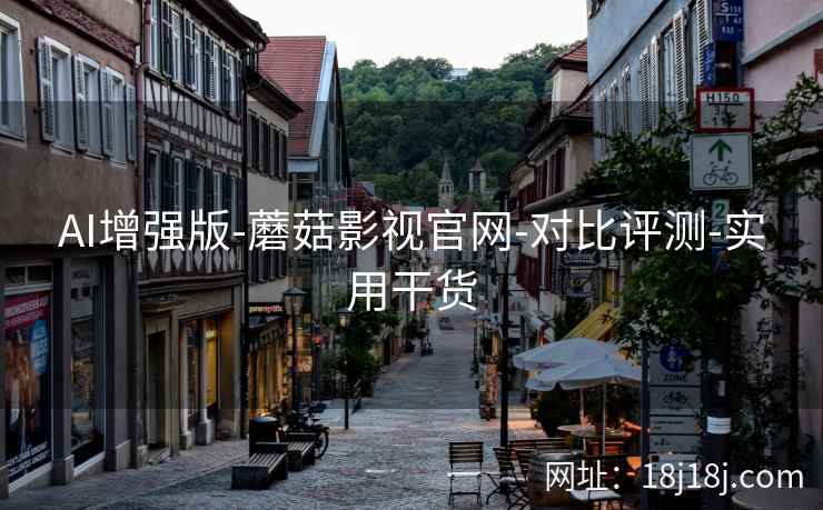 AI增强版-蘑菇影视官网-对比评测-实用干货