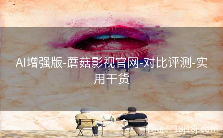 AI增强版-蘑菇影视官网-对比评测-实用干货