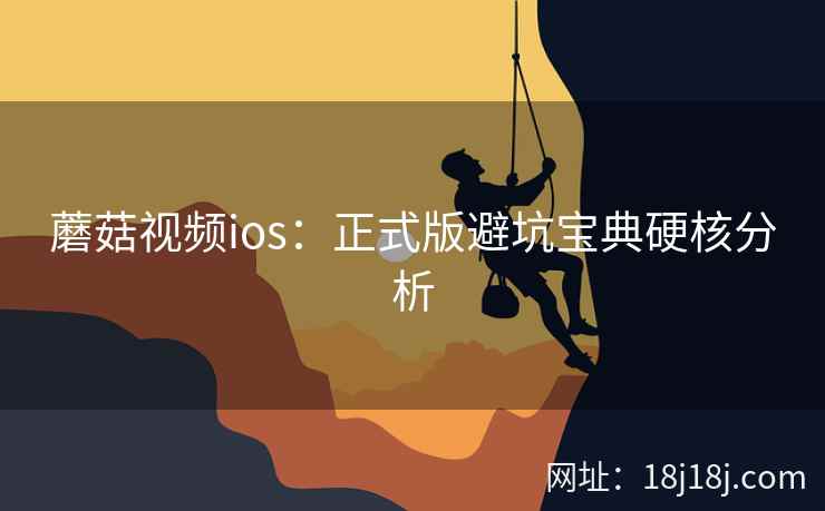 蘑菇视频ios：正式版避坑宝典硬核分析