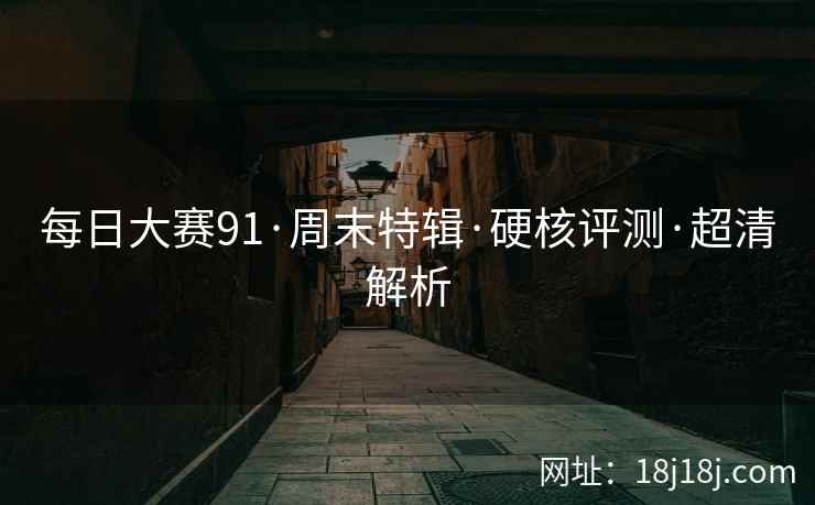 每日大赛91·周末特辑·硬核评测·超清解析