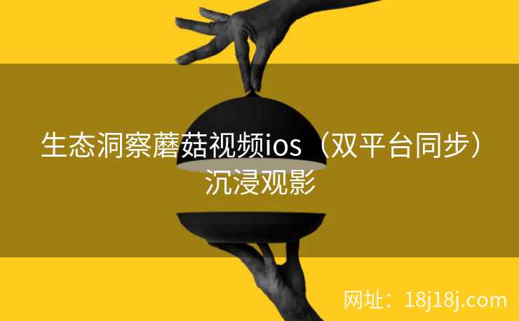 生态洞察蘑菇视频ios（双平台同步）沉浸观影