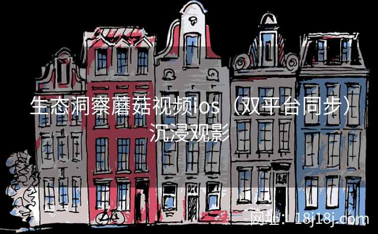 生态洞察蘑菇视频ios（双平台同步）沉浸观影