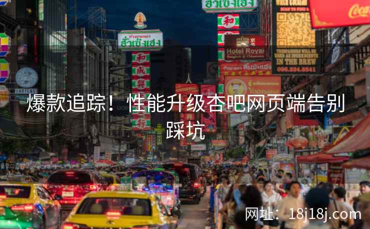爆款追踪！性能升级杏吧网页端告别踩坑  第1张