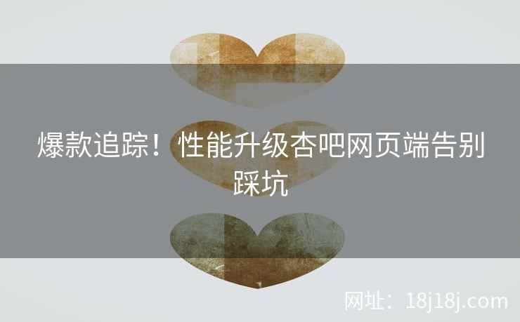爆款追踪！性能升级杏吧网页端告别踩坑  第2张