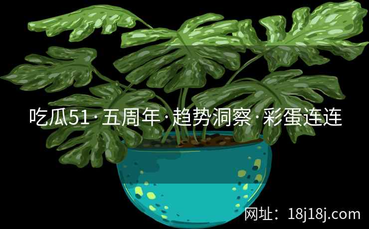 吃瓜51·五周年·趋势洞察·彩蛋连连