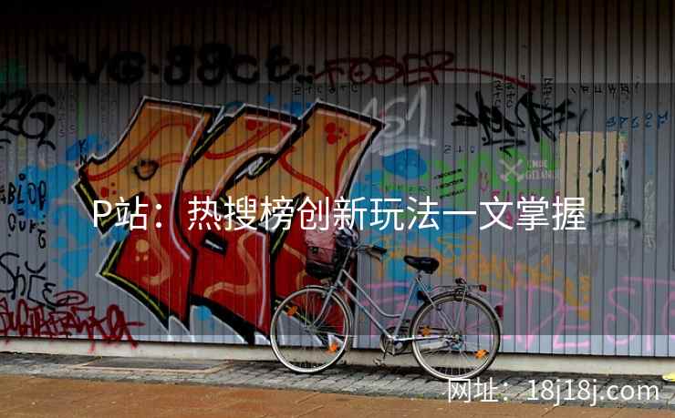 P站：热搜榜创新玩法一文掌握