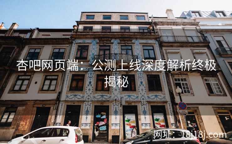杏吧网页端：公测上线深度解析终极揭秘
