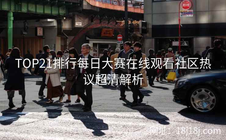 TOP21排行每日大赛在线观看社区热议超清解析