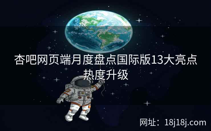 杏吧网页端月度盘点国际版13大亮点热度升级