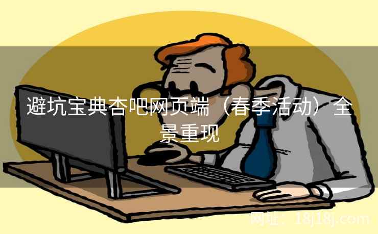 避坑宝典杏吧网页端（春季活动）全景重现