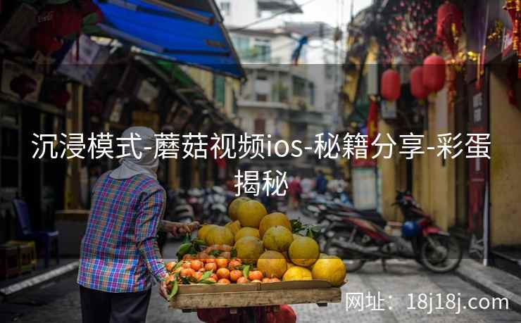 沉浸模式-蘑菇视频ios-秘籍分享-彩蛋揭秘